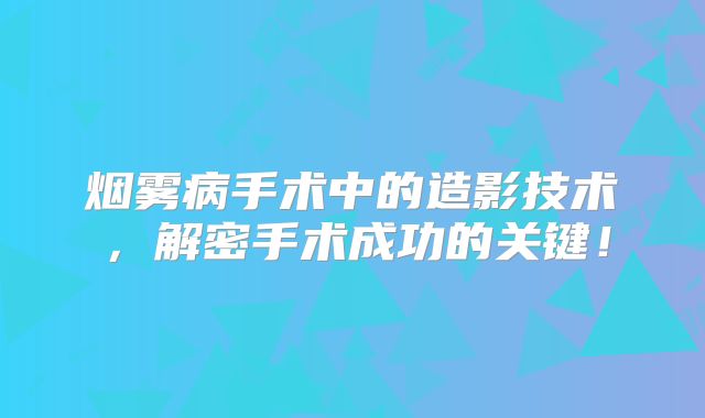烟雾病手术中的造影技术，解密手术成功的关键！