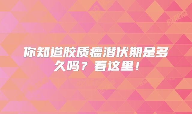 你知道胶质瘤潜伏期是多久吗？看这里！
