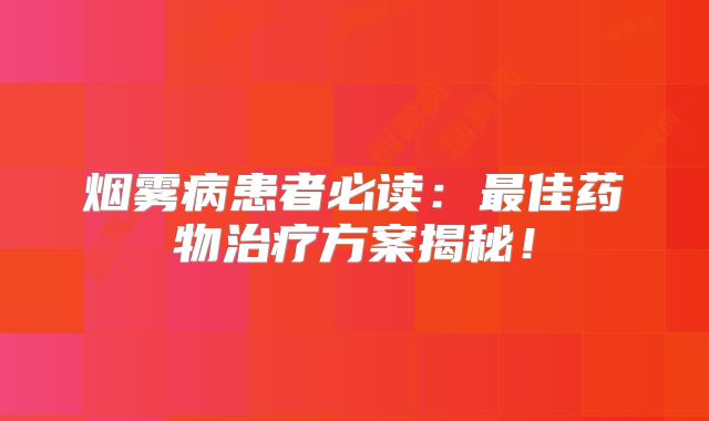 烟雾病患者必读：最佳药物治疗方案揭秘！