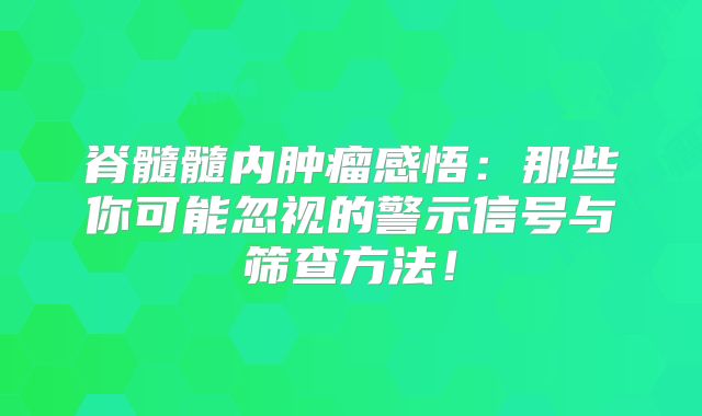 脊髓髓内肿瘤感悟：那些你可能忽视的警示信号与筛查方法！