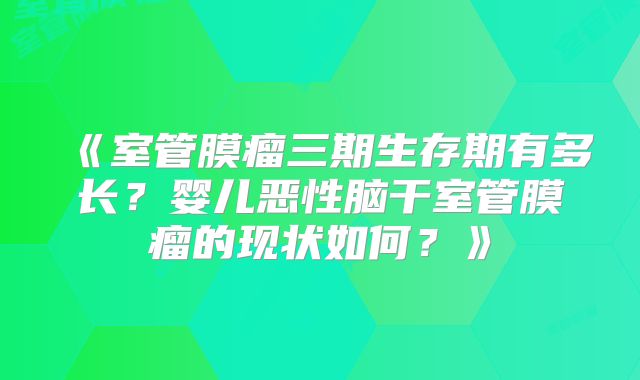 《室管膜瘤三期生存期有多长？婴儿恶性脑干室管膜瘤的现状如何？》