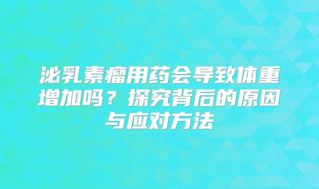 泌乳素瘤用药会导致体重增加吗？探究背后的原因与应对方法