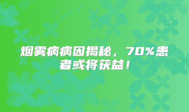 烟雾病病因揭秘，70%患者或将获益！