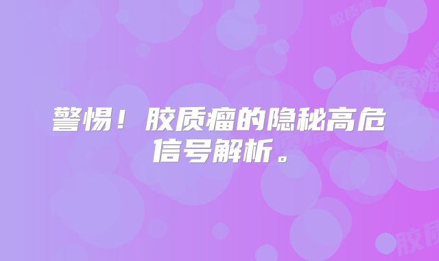 警惕！胶质瘤的隐秘高危信号解析。