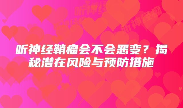 听神经鞘瘤会不会恶变？揭秘潜在风险与预防措施