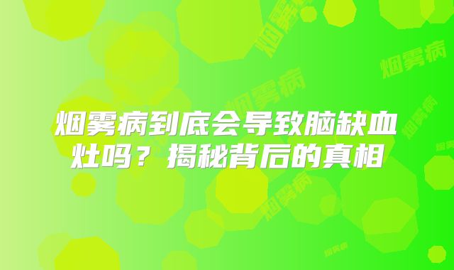 烟雾病到底会导致脑缺血灶吗？揭秘背后的真相