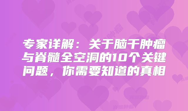 专家详解：关于脑干肿瘤与脊髓全空洞的10个关键问题，你需要知道的真相
