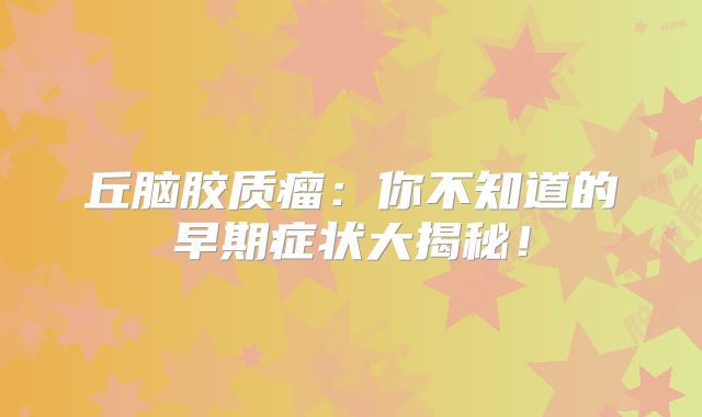 丘脑胶质瘤：你不知道的早期症状大揭秘！