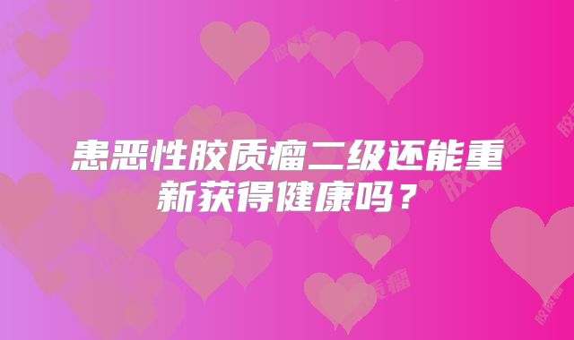 患恶性胶质瘤二级还能重新获得健康吗？