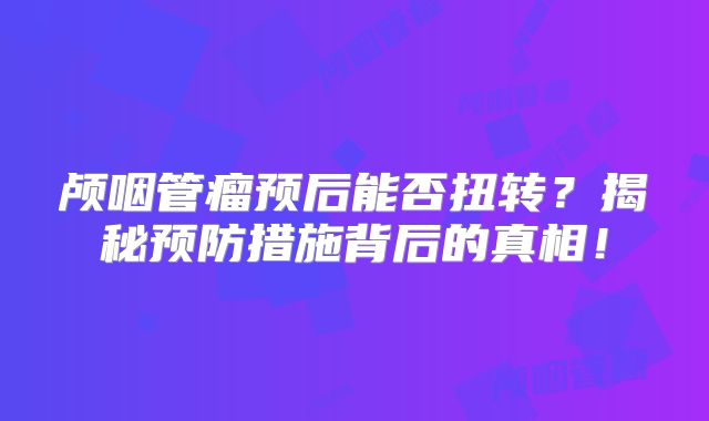 颅咽管瘤预后能否扭转？揭秘预防措施背后的真相！