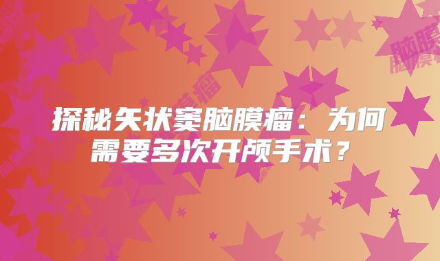 探秘矢状窦脑膜瘤：为何需要多次开颅手术？