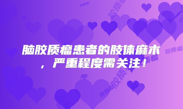 脑胶质瘤患者的肢体麻木，严重程度需关注！