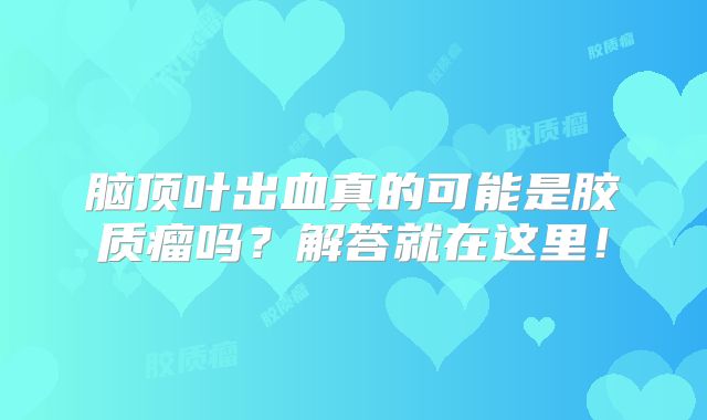 脑顶叶出血真的可能是胶质瘤吗？解答就在这里！