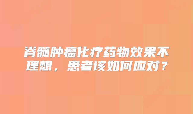 脊髓肿瘤化疗药物效果不理想，患者该如何应对？
