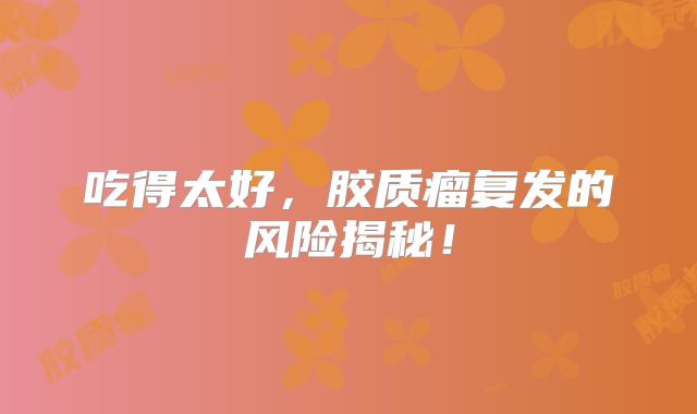 吃得太好，胶质瘤复发的风险揭秘！