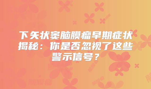 下矢状窦脑膜瘤早期症状揭秘：你是否忽视了这些警示信号？