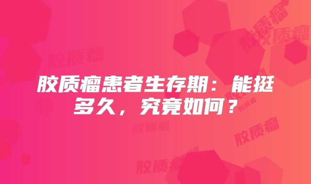 胶质瘤患者生存期：能挺多久，究竟如何？