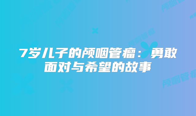 7岁儿子的颅咽管瘤：勇敢面对与希望的故事