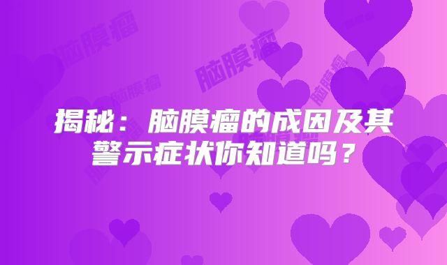揭秘：脑膜瘤的成因及其警示症状你知道吗？