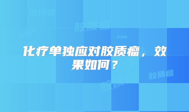 化疗单独应对胶质瘤，效果如何？