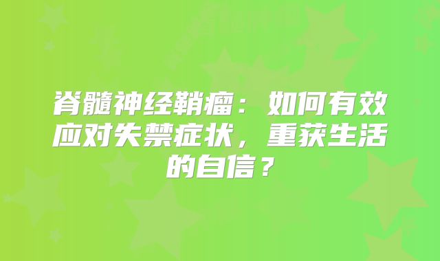 脊髓神经鞘瘤：如何有效应对失禁症状，重获生活的自信？