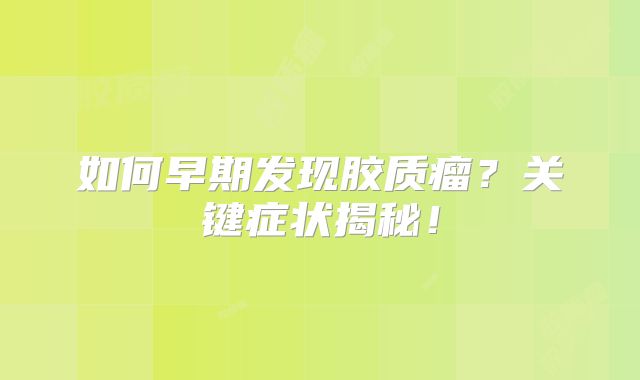如何早期发现胶质瘤？关键症状揭秘！