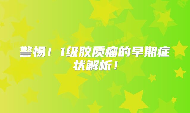 警惕！1级胶质瘤的早期症状解析！