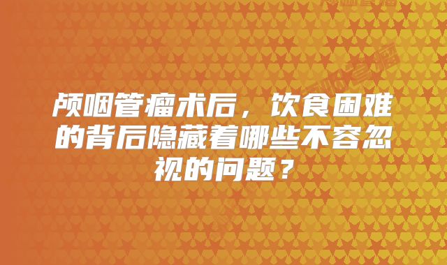 颅咽管瘤术后，饮食困难的背后隐藏着哪些不容忽视的问题？