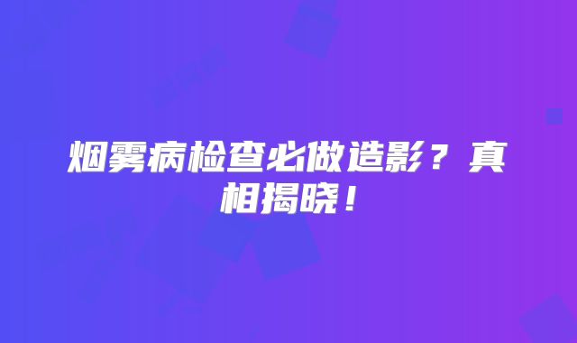 烟雾病检查必做造影？真相揭晓！