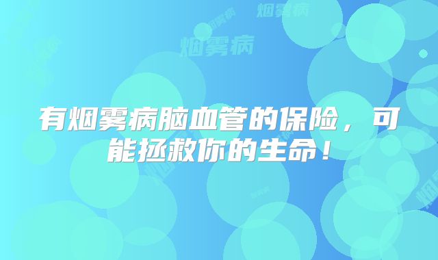 有烟雾病脑血管的保险，可能拯救你的生命！