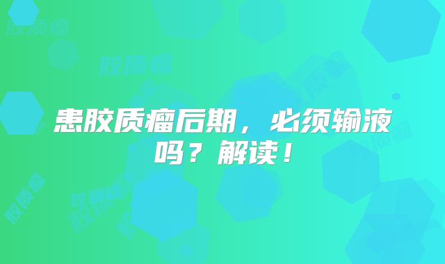 患胶质瘤后期，必须输液吗？解读！