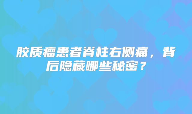 胶质瘤患者脊柱右侧痛，背后隐藏哪些秘密？