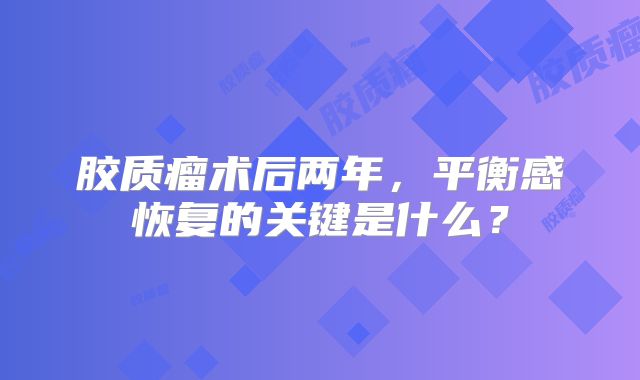 胶质瘤术后两年，平衡感恢复的关键是什么？