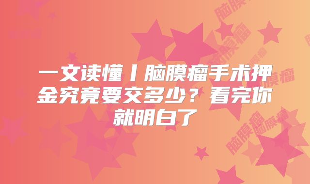 一文读懂丨脑膜瘤手术押金究竟要交多少？看完你就明白了