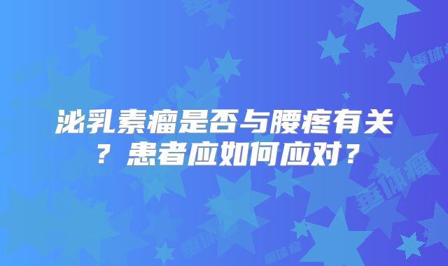 泌乳素瘤是否与腰疼有关？患者应如何应对？