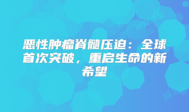 恶性肿瘤脊髓压迫：全球首次突破，重启生命的新希望