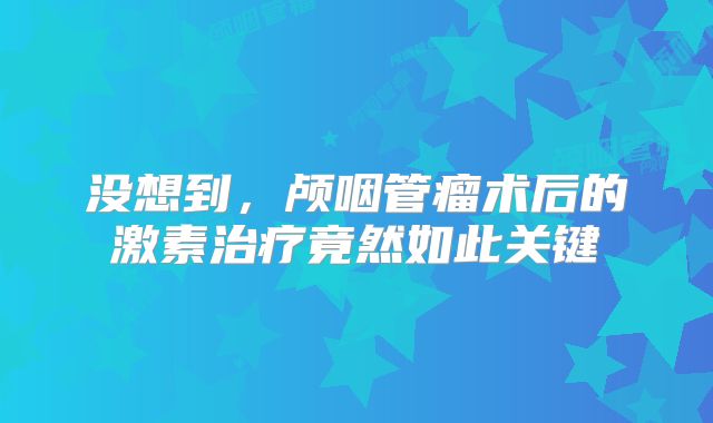 没想到，颅咽管瘤术后的激素治疗竟然如此关键