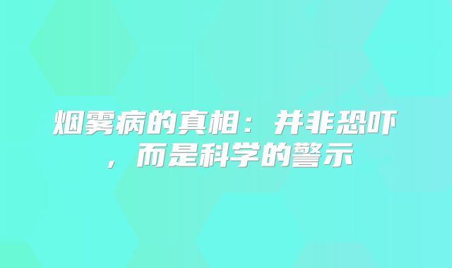 烟雾病的真相：并非恐吓，而是科学的警示