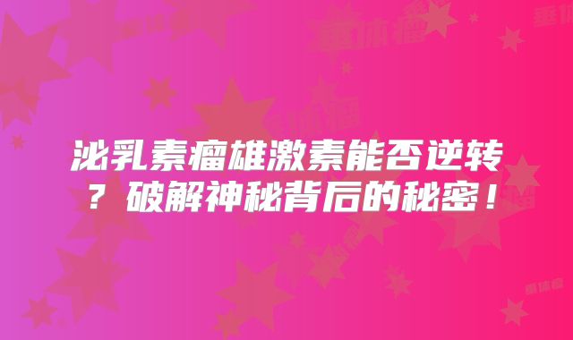 泌乳素瘤雄激素能否逆转？破解神秘背后的秘密！