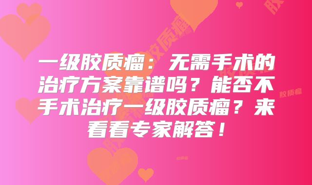 一级胶质瘤：无需手术的治疗方案靠谱吗？能否不手术治疗一级胶质瘤？来看看专家解答！