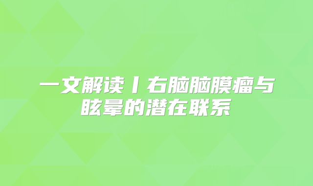 一文解读丨右脑脑膜瘤与眩晕的潜在联系