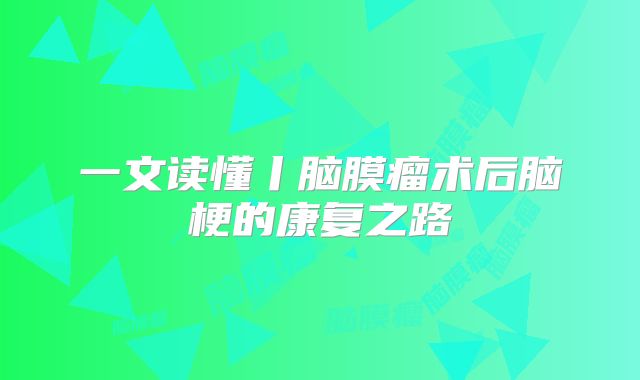 一文读懂丨脑膜瘤术后脑梗的康复之路