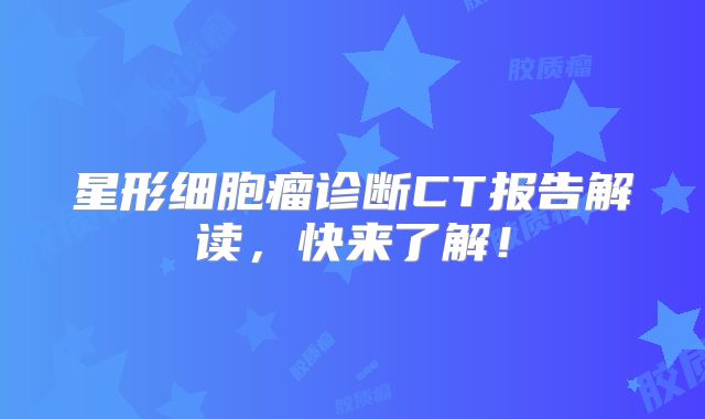 星形细胞瘤诊断CT报告解读，快来了解！