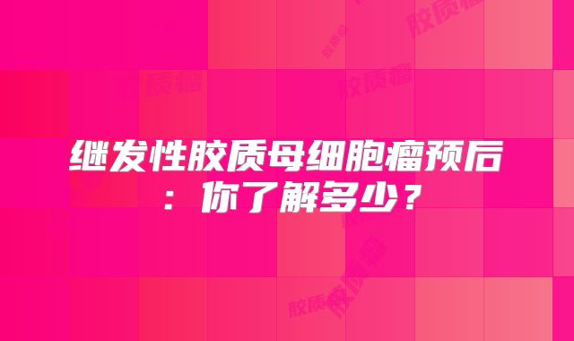 继发性胶质母细胞瘤预后：你了解多少？