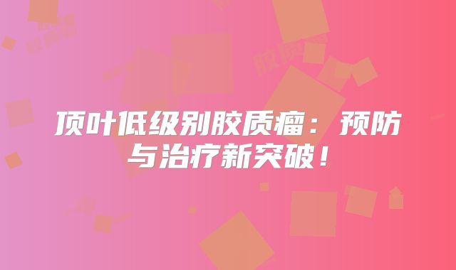 顶叶低级别胶质瘤：预防与治疗新突破！