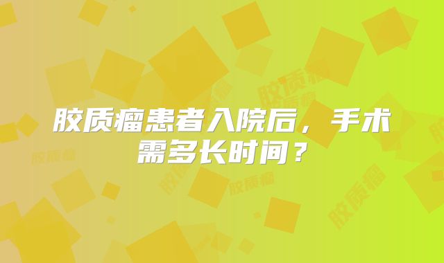 胶质瘤患者入院后，手术需多长时间？