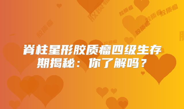 脊柱星形胶质瘤四级生存期揭秘：你了解吗？