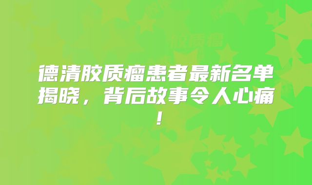 德清胶质瘤患者最新名单揭晓，背后故事令人心痛！