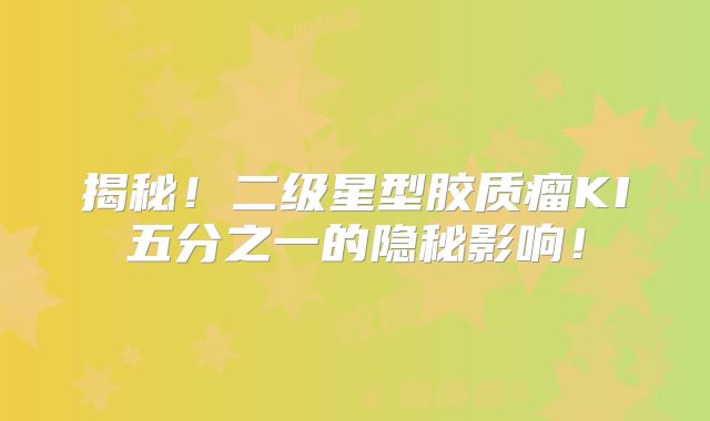 揭秘！二级星型胶质瘤KI五分之一的隐秘影响！
