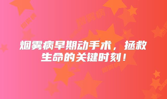 烟雾病早期动手术，拯救生命的关键时刻！